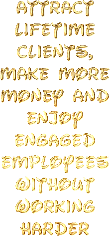 Attract Lifetime clients, make more money and enjoy engaged employees without working harder